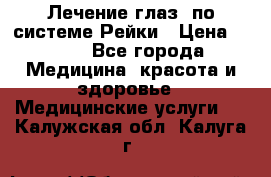 Лечение глаз  по системе Рейки › Цена ­ 300 - Все города Медицина, красота и здоровье » Медицинские услуги   . Калужская обл.,Калуга г.